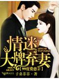99度爱恋②情迷大牌弃妻!